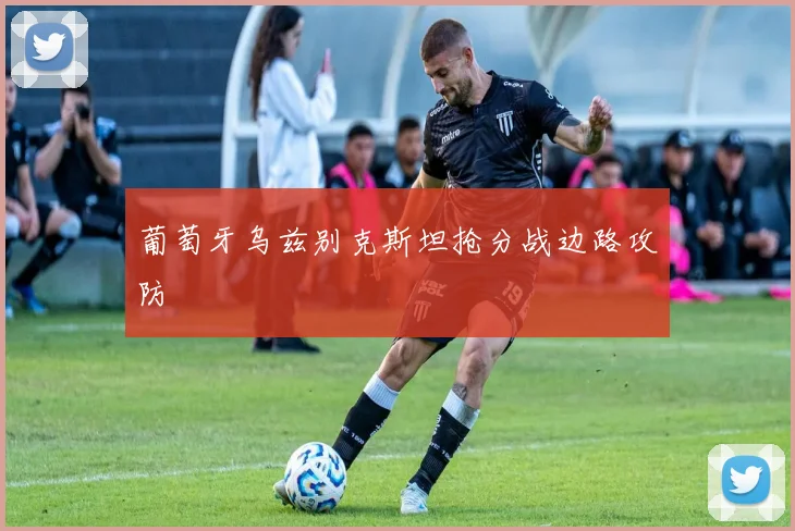 葡萄牙乌兹别克斯坦抢分战边路攻防