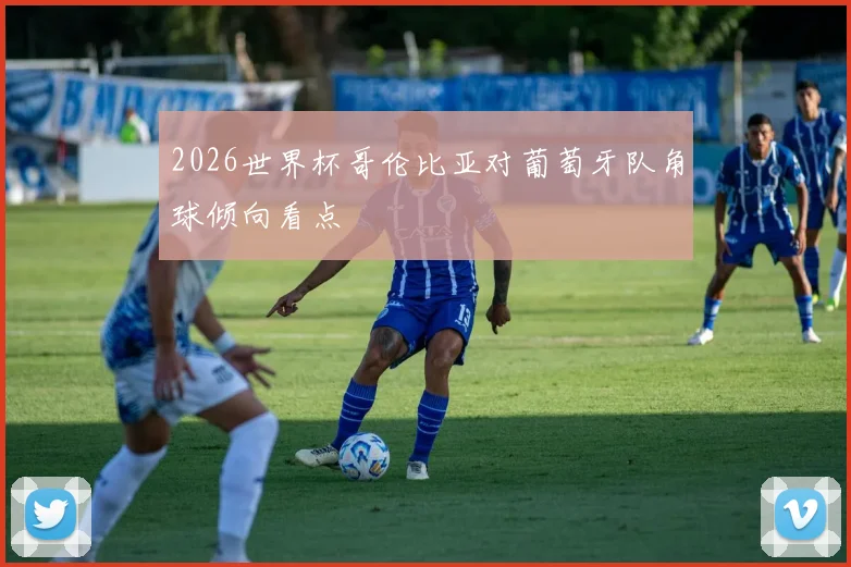2026世界杯哥伦比亚对葡萄牙队角球倾向看点