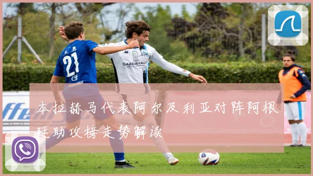 本拉赫马代表阿尔及利亚对阵阿根廷助攻榜走势解读