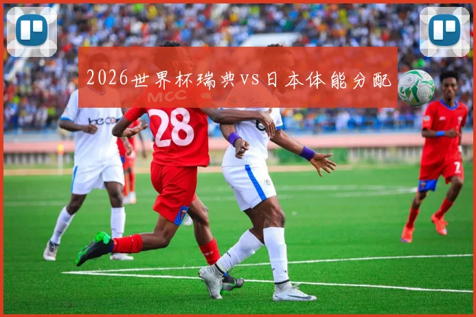 2026世界杯瑞典vs日本体能分配