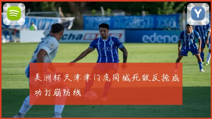 美洲杯天津津门虎同城死敌反抢成功打崩防线