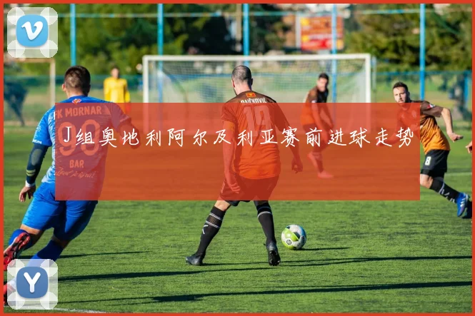 J组奥地利阿尔及利亚赛前进球走势