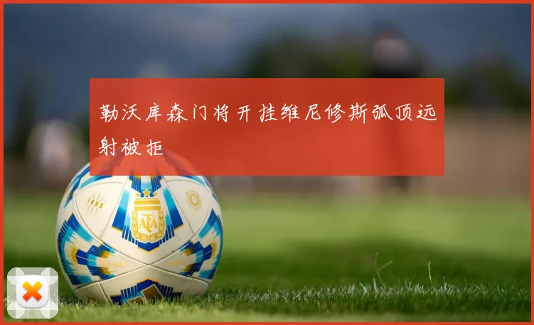 勒沃库森门将开挂维尼修斯弧顶远射被拒