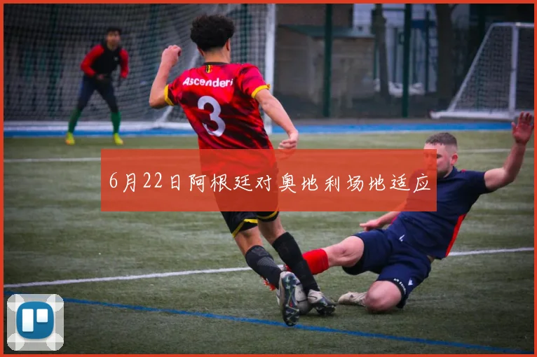 6月22日阿根廷对奥地利场地适应