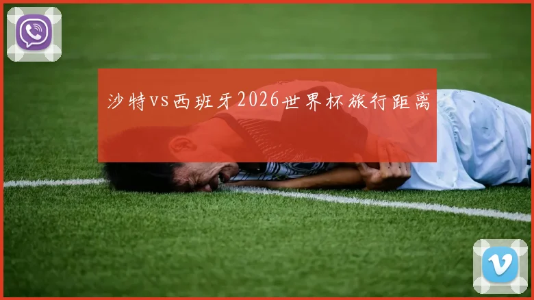 沙特vs西班牙2026世界杯旅行距离