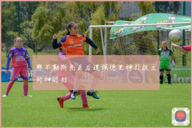 那不勒斯先丢后追佩德里神扑救主封神时刻