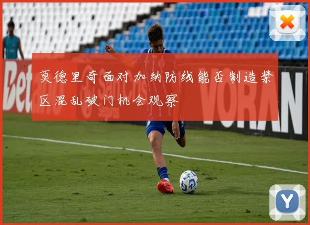 莫德里奇面对加纳防线能否制造禁区混乱破门机会观察