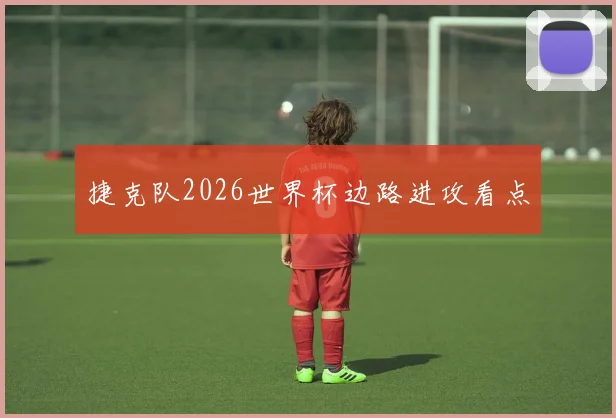 捷克队2026世界杯边路进攻看点