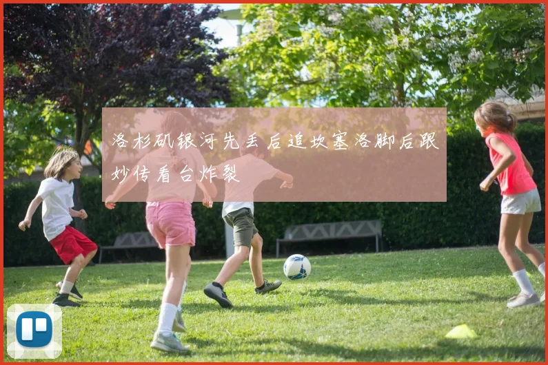 洛杉矶银河先丢后追坎塞洛脚后跟妙传看台炸裂