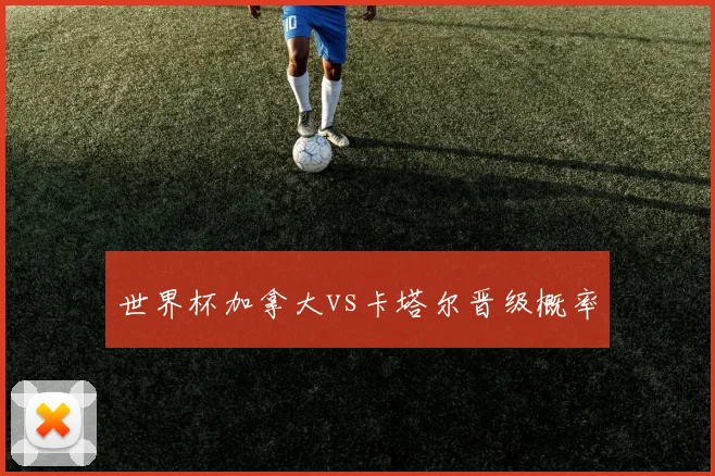 世界杯加拿大vs卡塔尔晋级概率