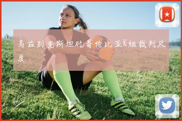 乌兹别克斯坦对哥伦比亚K组裁判尺度