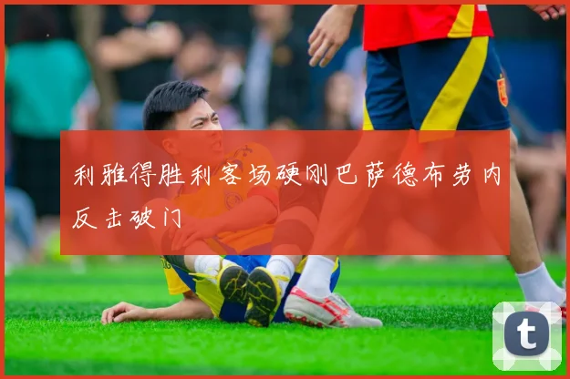 利雅得胜利客场硬刚巴萨德布劳内反击破门
