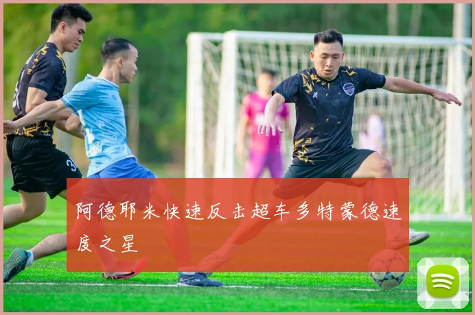 阿德耶米快速反击超车多特蒙德速度之星