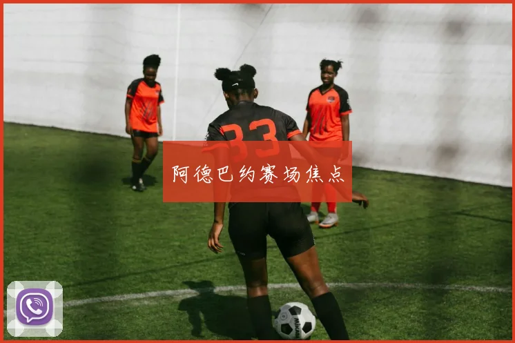 阿德巴约赛场焦点