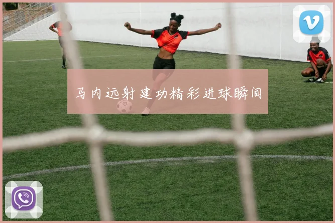 马内远射建功精彩进球瞬间