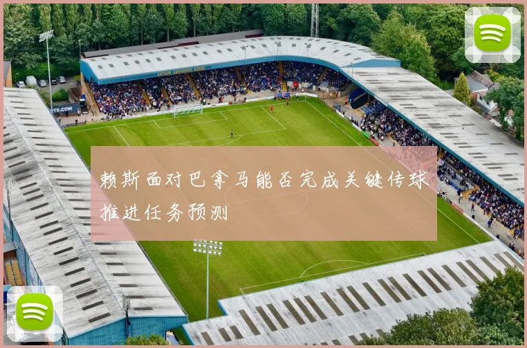 赖斯面对巴拿马能否完成关键传球推进任务预测