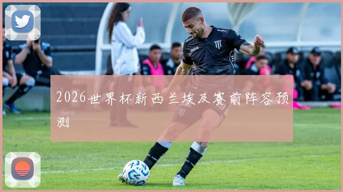 2026世界杯新西兰埃及赛前阵容预测