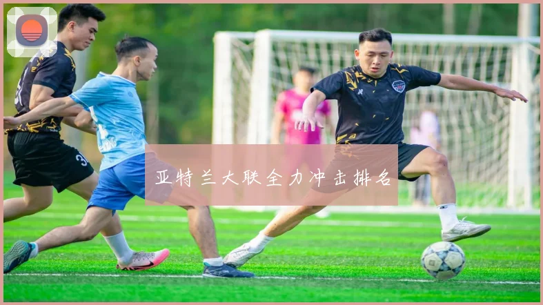 亚特兰大联全力冲击排名