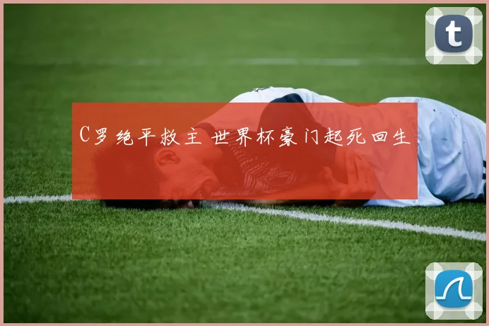 C罗绝平救主 世界杯豪门起死回生