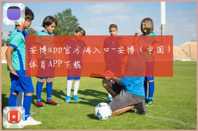 安博app官方端入口-安博（中国）体育APP下载
