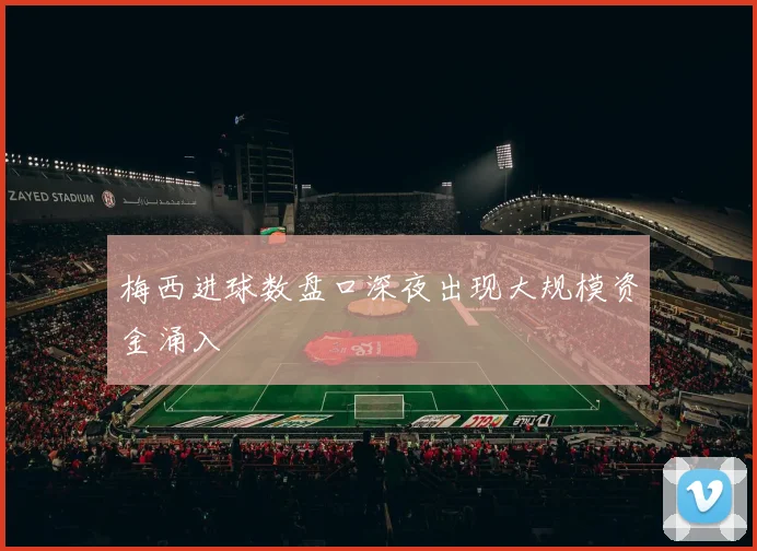梅西进球数盘口深夜出现大规模资金涌入