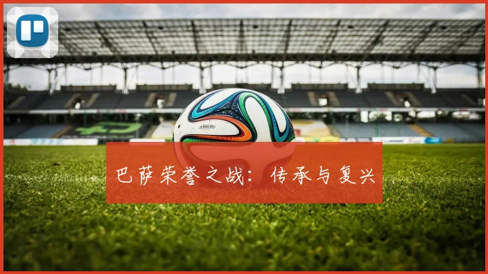 巴萨荣誉之战：传承与复兴