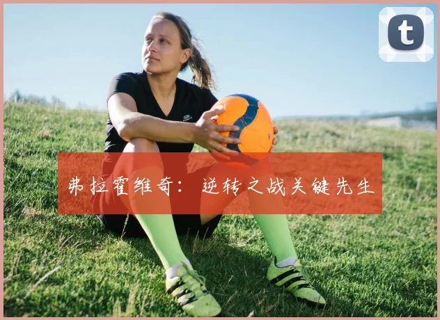 弗拉霍维奇：逆转之战关键先生