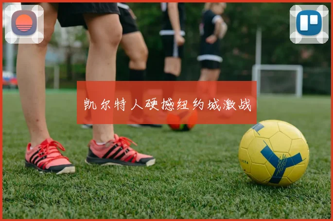 凯尔特人硬撼纽约城激战