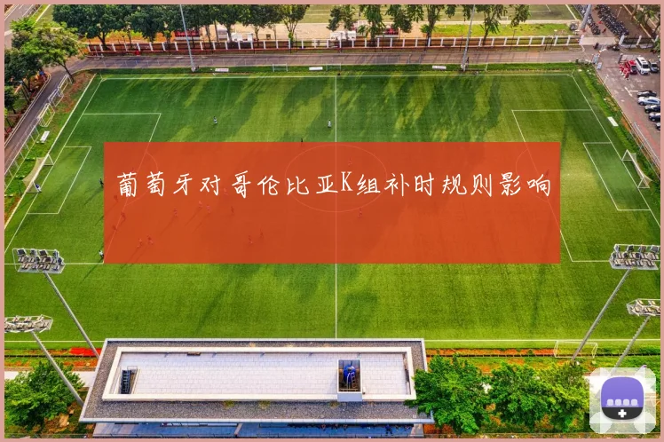 葡萄牙对哥伦比亚K组补时规则影响
