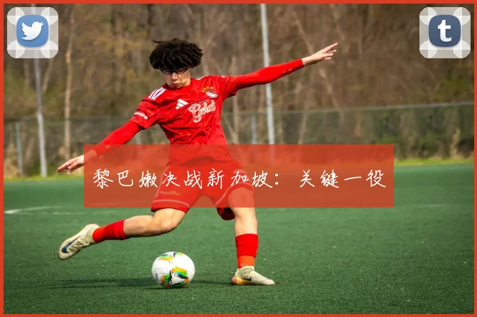 黎巴嫩决战新加坡：关键一役