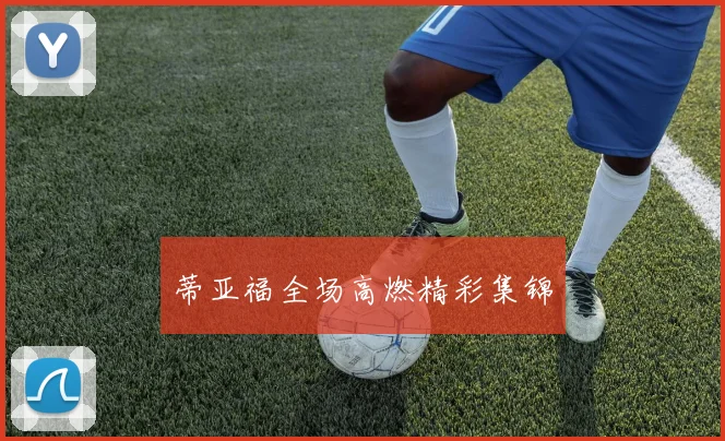 蒂亚福全场高燃精彩集锦