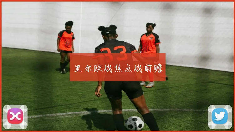 里尔欧战焦点战前瞻