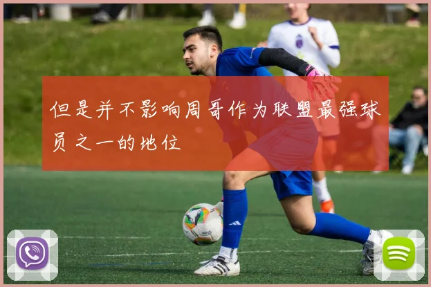 但是并不影响周哥作为联盟最强球员之一的地位