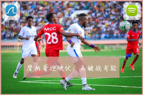 摩纳哥迎硬仗，关键战考验