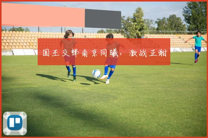 国王交锋南京同曦，激战正酣