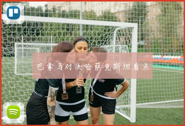 巴拿马对决哈萨克斯坦看点