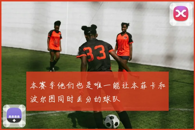 本赛季他们也是唯一能让本菲卡和波尔图同时丢分的球队