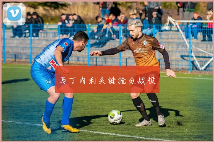 马丁内利关键抢分战役