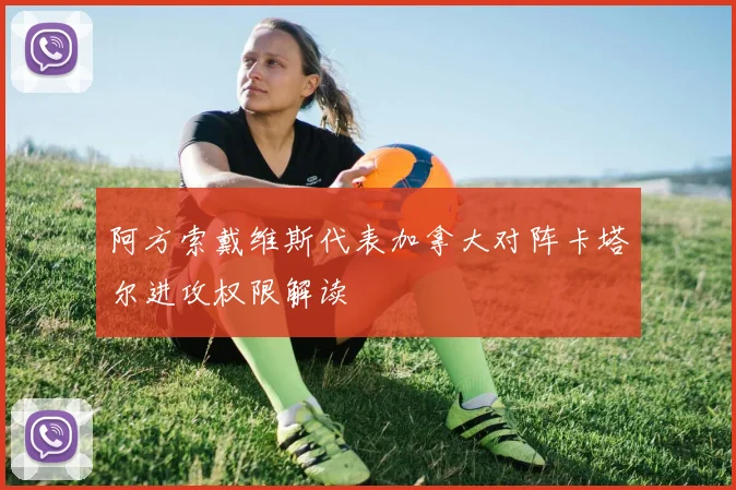 阿方索戴维斯代表加拿大对阵卡塔尔进攻权限解读