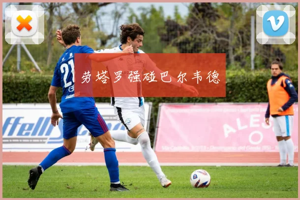 劳塔罗强碰巴尔韦德