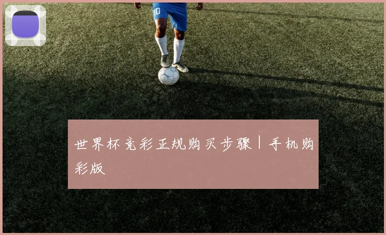 世界杯竞彩正规购买步骤｜手机购彩版