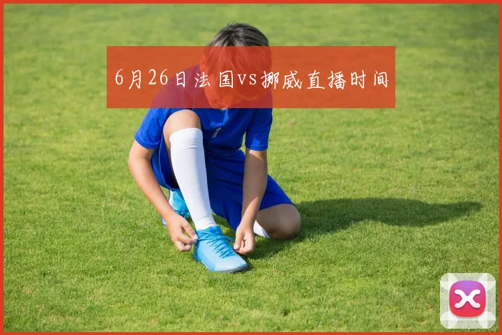 6月26日法国vs挪威直播时间