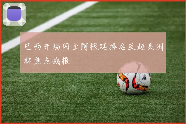 巴西开场闪击阿根廷排名反超美洲杯焦点战报