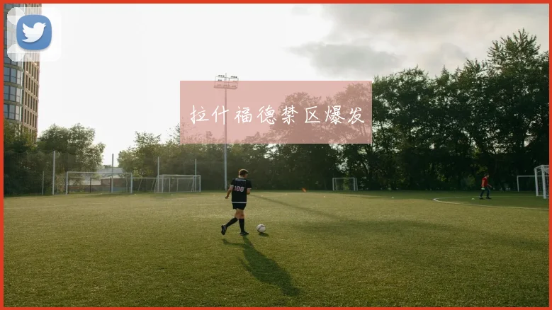 拉什福德禁区爆发