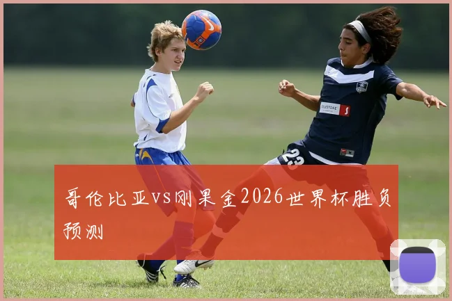 哥伦比亚vs刚果金2026世界杯胜负预测