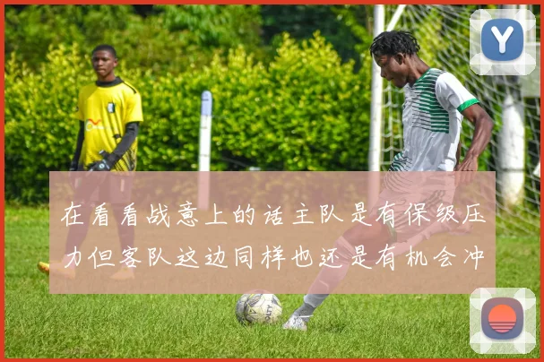 在看看战意上的话主队是有保级压力但客队这边同样也还是有机会冲击欧战区的