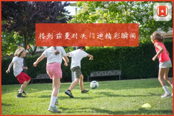 格列兹曼对决门迪精彩瞬间