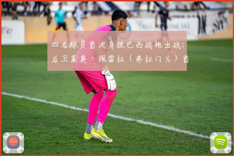四名球员首次身披巴西战袍出战：后卫莱奥·佩雷拉（弗拉门戈）首发登场