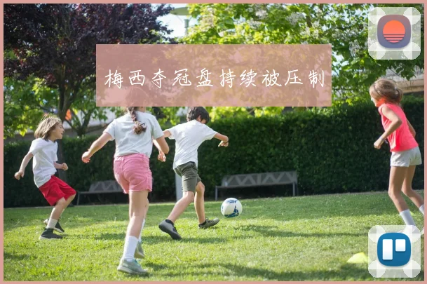 梅西夺冠盘持续被压制