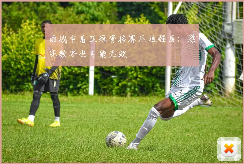 雨战中看亚冠资格赛压迫强度:漂亮数字也可能无效
